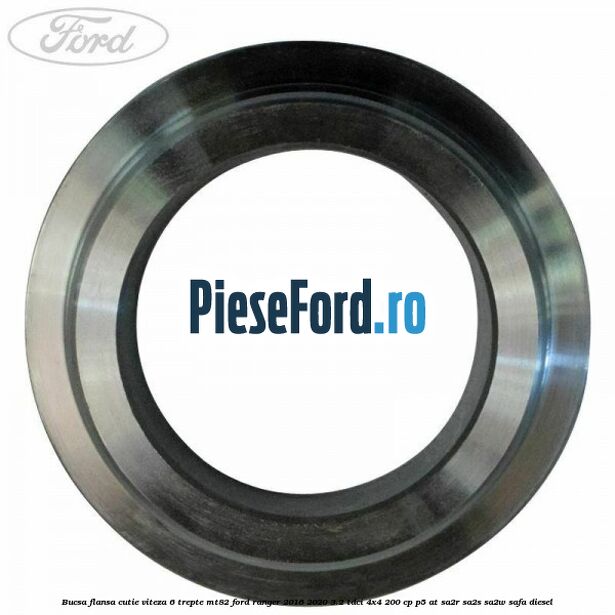 Bucsa flansa cutie viteza 6 trepte MT82 Ford Ranger 2016-2020 3.2 TDCi 4x4 200 cp P5-AT, SA2R, SA2S, SA2W, SAFA diesel