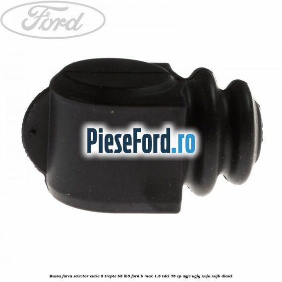 Bucsa furca selector cutie 5 trepte B5/IB5 Ford B-Max 1.5 TDCi 75 cp Bucsa furca selector cutie 5 trepte B5/IB5 Ford B-Max 1.5 TDCi 75 cp UGJC, UGJG, XUJA, XUJB diesel