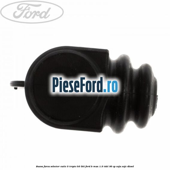 Bucsa furca selector cutie 5 trepte B5/IB5 Ford B-Max 1.5 TDCi 95 cp XVJA, XVJC diesel