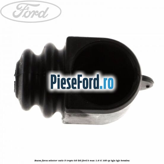 Bucsa furca selector cutie 5 trepte B5/IB5 Ford B-Max 1.6 Ti 105 cp IQJA, IQJC benzina