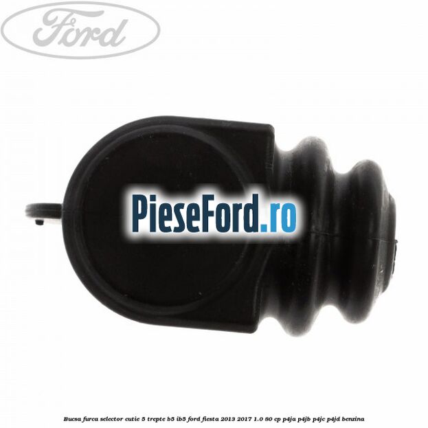 Bucsa furca selector cutie 5 trepte B5/IB5 Ford Fiesta 2013-2017 1.0 80 cp P4JA, P4JB, P4JC, P4JD benzina