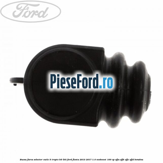 Bucsa furca selector cutie 5 trepte B5/IB5 Ford Fiesta 2013-2017 1.0 EcoBoost 100 cp SFJA, SFJB, SFJC, SFJD benzina