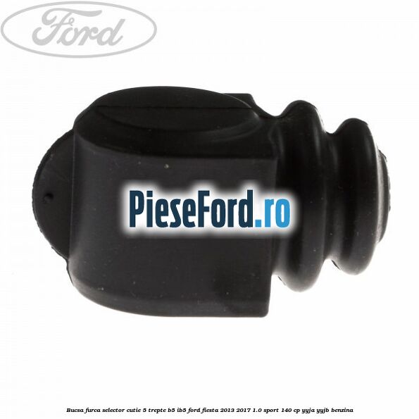 Bucsa furca selector cutie 5 trepte B5/IB5 Ford Fiesta 2013-2017 1.0 Sport 140 cp YYJA, YYJB benzina