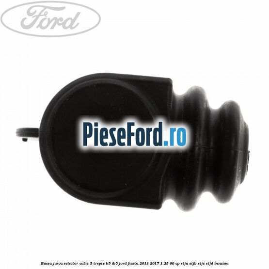 Bucsa furca selector cutie 5 trepte B5/IB5 Ford Fiesta 2013-2017 1.25 60 cp STJA, STJB, STJC, STJD benzina