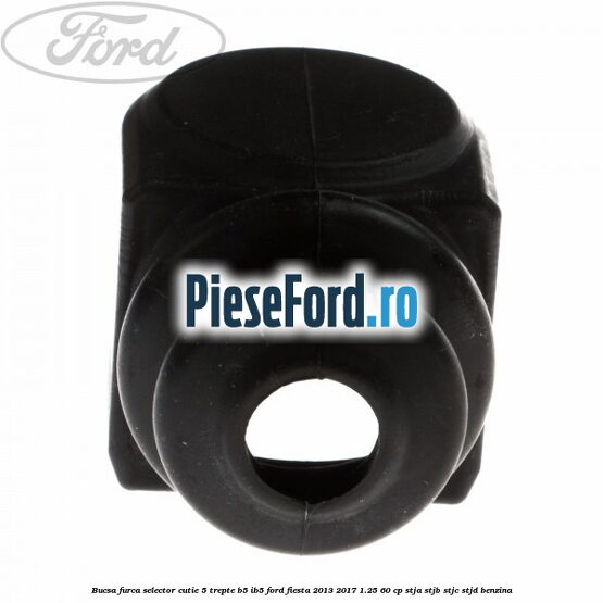 Bucsa furca selector cutie 5 trepte B5/IB5 Ford Fiesta 2013-2017 1.25 60 cp STJA, STJB, STJC, STJD benzina