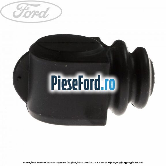 Bucsa furca selector cutie 5 trepte B5/IB5 Ford Fiesta 2013-2017 1.4 97 cp RTJA, RTJB, SPJA, SPJC, SPJE benzina