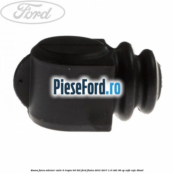 Bucsa furca selector cutie 5 trepte B5/IB5 Ford Fiesta 2013-2017 1.5 TDCi 95 cp XVJB, XVJC diesel