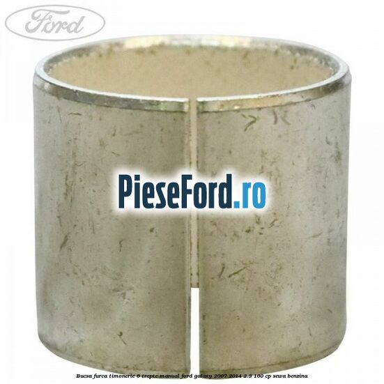 Bucsa furca timonerie 6 trepte manual Ford Galaxy 2007-2014 2.3 160 cp Bucsa furca timonerie 6 trepte manual Ford Galaxy 2007-2014 2.3 160 cp SEWA benzina