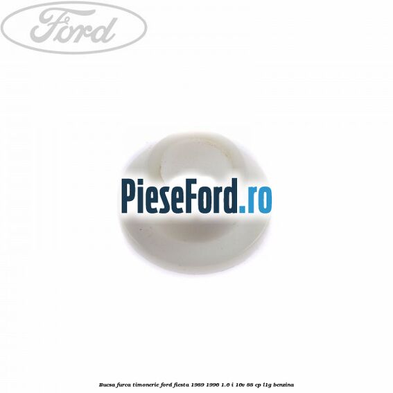 Bucsa furca timonerie Ford Fiesta 1989-1996 1.6 i 16V 88 cp Bucsa furca timonerie Ford Fiesta 1989-1996 1.6 i 16V 88 cp L1G benzina