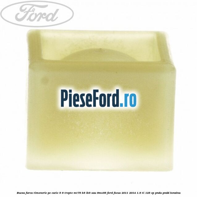 Bucsa furca timonerie pe cutie 5/6 trepte MT75, B5/IB5 sau 6MX65 Ford Focus 2011-2014 1.6 Ti 125 cp PNDA, PNDD benzina