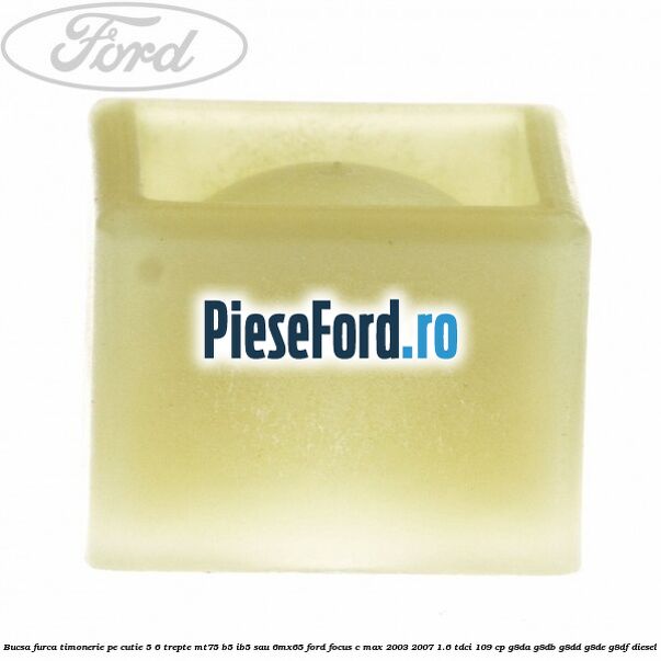 Bucsa furca timonerie pe cutie 5/6 trepte MT75, B5/IB5 sau 6MX65 Ford Focus C-Max 2003-2007 1.6 TDCi 109 cp G8DA, G8DB, G8DD, G8DE, G8DF diesel