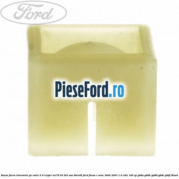Bucsa furca timonerie pe cutie 5/6 trepte MT75, B5/IB5 sau 6MX65 Ford Focus C-Max 2003-2007 1.6 TDCi 109 cp G8DA, G8DB, G8DD, G8DE, G8DF diesel
