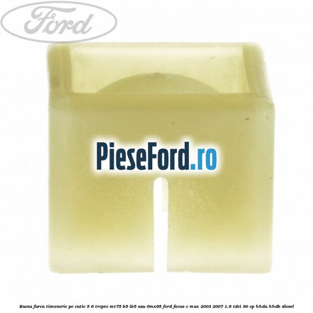 Bucsa furca timonerie pe cutie 5/6 trepte MT75, B5/IB5 sau 6MX65 Ford Focus C-Max 2003-2007 1.6 TDCi 90 cp HHDA, HHDB diesel