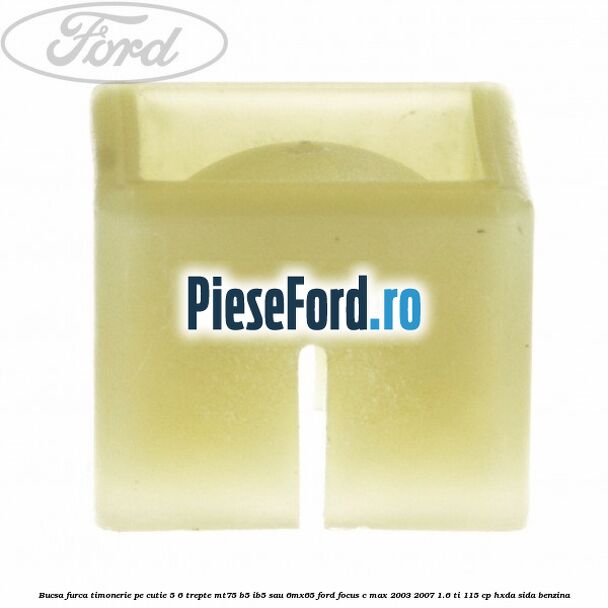 Bucsa furca timonerie pe cutie 5/6 trepte MT75, B5/IB5 sau 6MX65 Ford Focus C-Max 2003-2007 1.6 Ti 115 cp HXDA, SIDA benzina