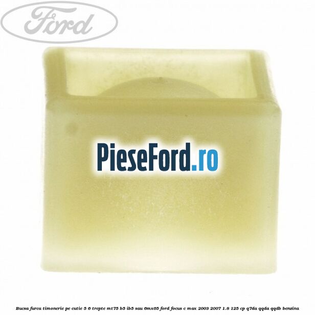 Bucsa furca timonerie pe cutie 5/6 trepte MT75, B5/IB5 sau 6MX65 Ford Focus C-Max 2003-2007 1.8 125 cp Q7DA, QQDA, QQDB benzina