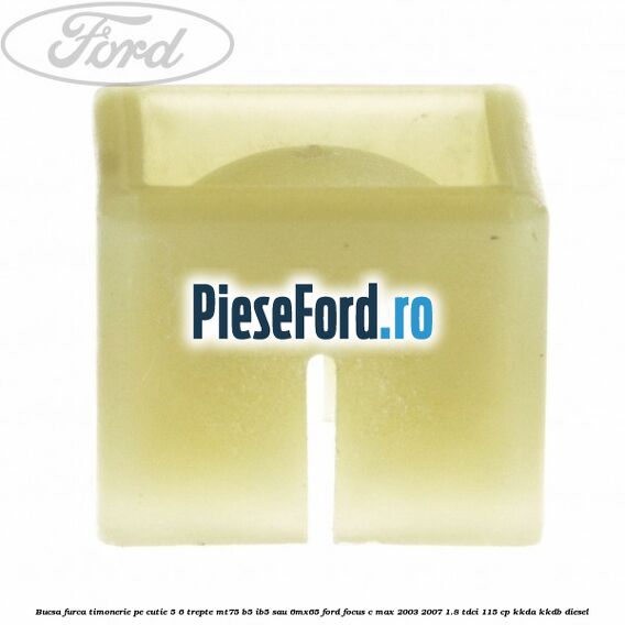 Bucsa furca timonerie pe cutie 5/6 trepte MT75, B5/IB5 sau 6MX65 Ford Focus C-Max 2003-2007 1.8 TDCi 115 cp KKDA, KKDB diesel