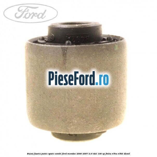 Bucsa fuzeta punte spate combi Ford Mondeo 2000-2007 2.0 TDCi 130 cp Bucsa fuzeta punte spate combi Ford Mondeo 2000-2007 2.0 TDCi 130 cp FMBA, N7BA, N7BB diesel