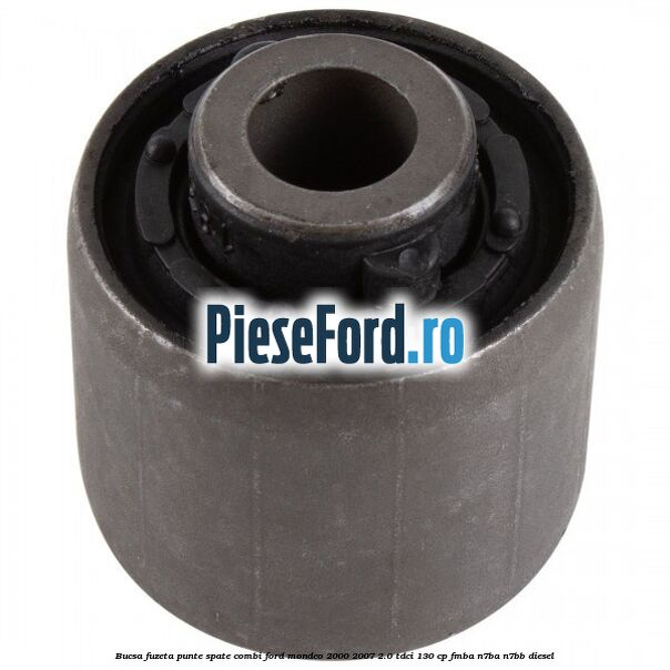 Bucsa fuzeta punte spate combi Ford Mondeo 2000-2007 2.0 TDCi 130 cp Bucsa fuzeta punte spate combi Ford Mondeo 2000-2007 2.0 TDCi 130 cp FMBA, N7BA, N7BB diesel