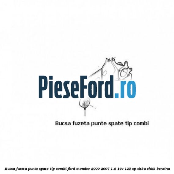 Bucsa fuzeta punte spate tip combi Ford Mondeo 2000-2007 1.8 16V 125 cp CHBA, CHBB benzina