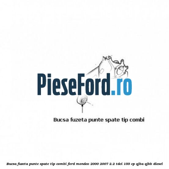 Bucsa fuzeta punte spate tip combi Ford Mondeo 2000-2007 2.2 TDCi 155 cp QJBA, QJBB diesel
