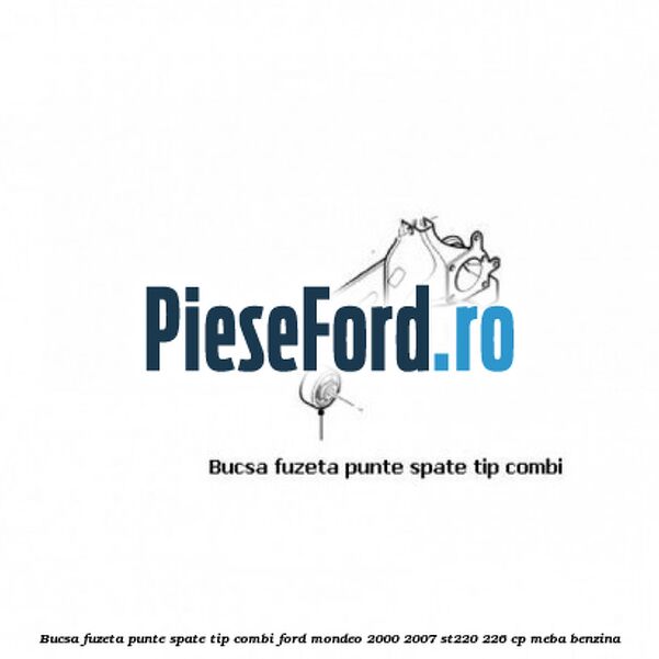 Bucsa fuzeta punte spate tip combi Ford Mondeo 2000-2007 ST220 226 cp Bucsa fuzeta punte spate tip combi Ford Mondeo 2000-2007 ST220 226 cp MEBA benzina