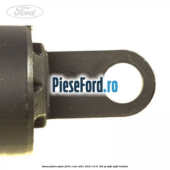 Bucsa fuzeta spate Ford C-Max 2011-2015 1.6 Ti 105 cp Bucsa fuzeta spate Ford C-Max 2011-2015 1.6 Ti 105 cp IQDA, IQDB benzina