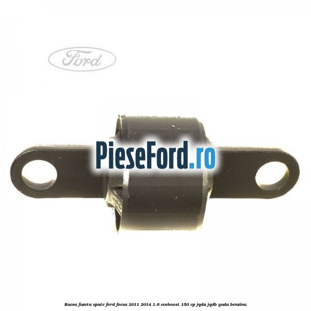 Bucsa fuzeta spate Ford Focus 2011-2014 1.6 EcoBoost 150 cp Bucsa fuzeta spate Ford Focus 2011-2014 1.6 EcoBoost 150 cp JQDA, JQDB, YUDA benzina