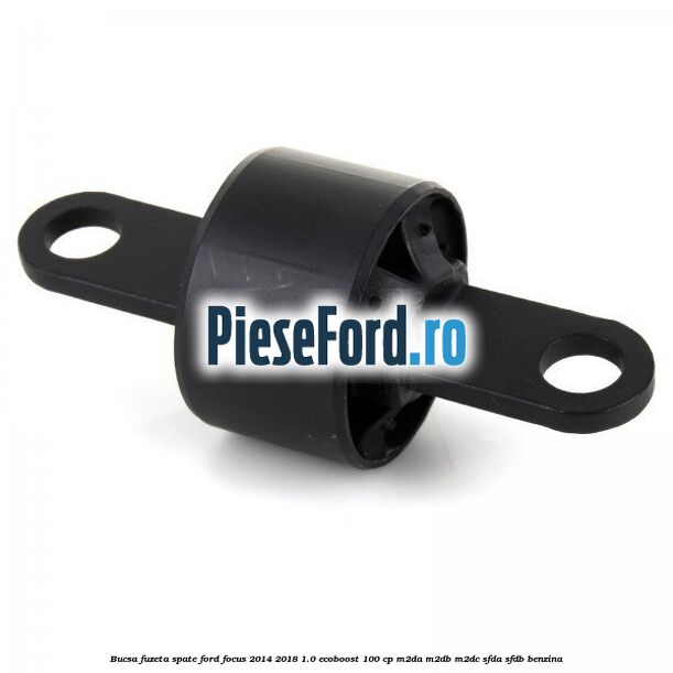 Bucsa fuzeta spate Ford Focus 2014-2018 1.0 EcoBoost 100 cp M2DA, M2DB, M2DC, SFDA, SFDB benzina