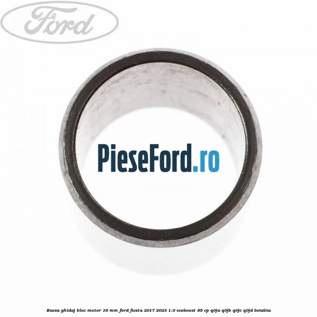 Bucsa ghidaj bloc motor 16 mm Ford Fiesta 2017-2023 1.0 EcoBoost 85 cp Q0JA, Q0JB, Q0JC, Q0JD benzina