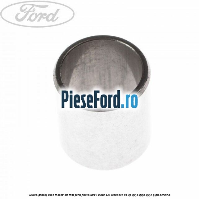Bucsa ghidaj bloc motor 16 mm Ford Fiesta 2017-2023 1.0 EcoBoost 85 cp Q0JA, Q0JB, Q0JC, Q0JD benzina