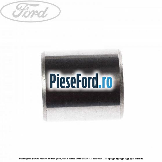 Bucsa ghidaj bloc motor 16 mm Ford Fiesta Active 2018-2023 1.0 EcoBoost 101 cp SFJE, SFJF, SFJH, SFJJ, SFJK benzina