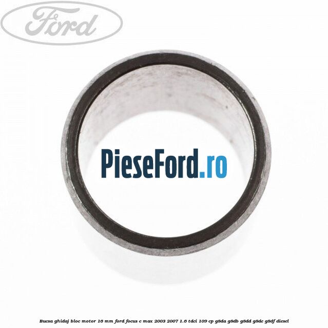 Bucsa ghidaj bloc motor 16 mm Ford Focus C-Max 2003-2007 1.6 TDCi 109 cp G8DA, G8DB, G8DD, G8DE, G8DF diesel