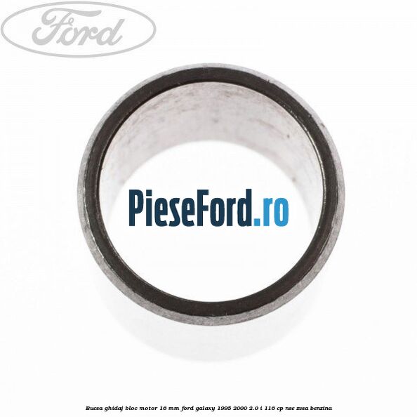 Bucsa ghidaj bloc motor 16 mm Ford Galaxy 1995-2000 2.0 i 116 cp NSE, ZVSA benzina