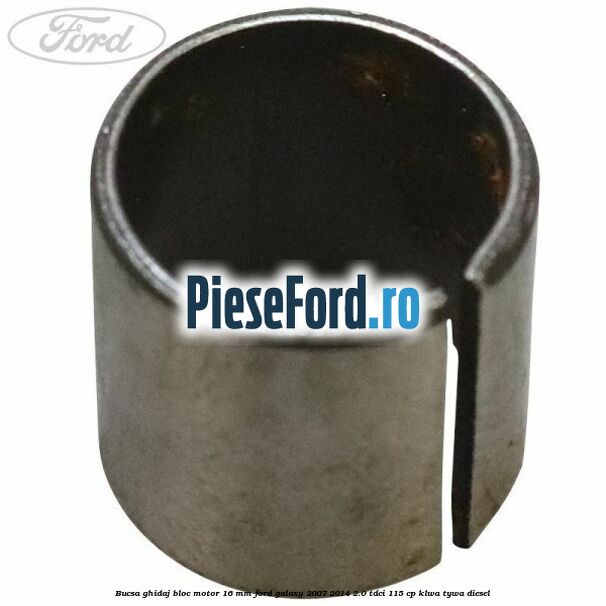 Bucsa ghidaj bloc motor 16 mm Ford Galaxy 2007-2014 2.0 TDCi 115 cp