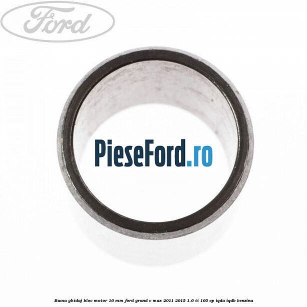 Bucsa ghidaj bloc motor 16 mm Ford Grand C-Max 2011-2015 1.6 Ti 105 cp IQDA, IQDB benzina