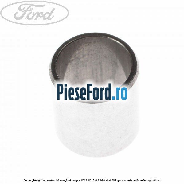 Bucsa ghidaj bloc motor 16 mm Ford Ranger 2012-2015 3.2 TDCi 4x4 200 cp ENSA, SA2R, SA2S, SA2W, SAFA diesel