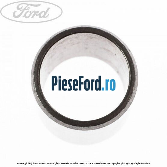 Bucsa ghidaj bloc motor 16 mm Ford Transit Courier 2014-2018 1.0 EcoBoost 100 cp SFCA, SFCB, SFCC, SFCD, SFCE benzina