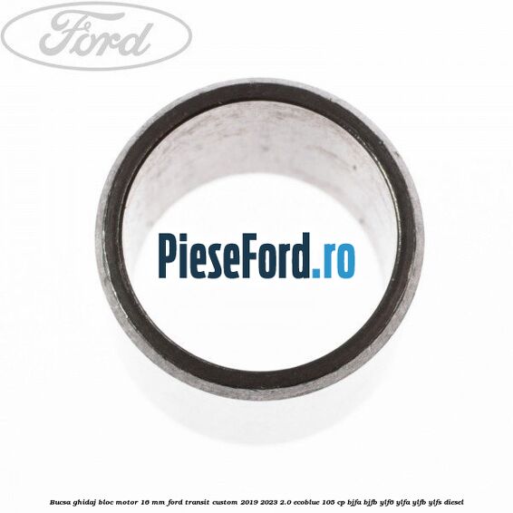 Bucsa ghidaj bloc motor 16 mm Ford Transit Custom 2019-2023 2.0 EcoBlue 105 cp BJFA, BJFB, YLF6, YLFA, YLFB, YLFS diesel