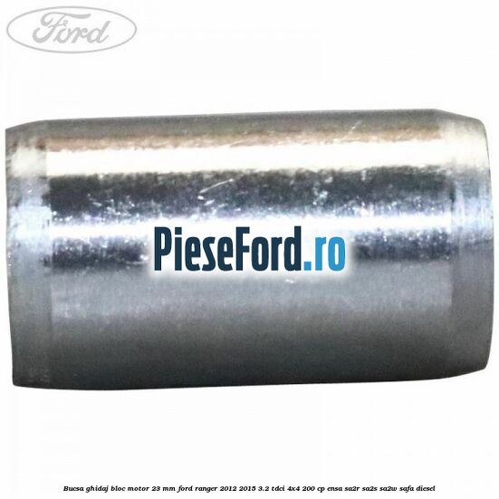 Bucsa ghidaj bloc motor 23 mm Ford Ranger 2012-2015 3.2 TDCi 4x4 200 cp ENSA, SA2R, SA2S, SA2W, SAFA diesel