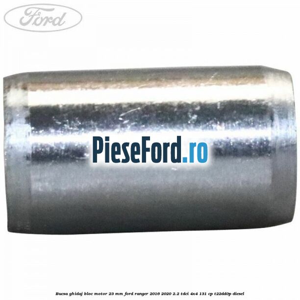 Bucsa ghidaj bloc motor 23 mm Ford Ranger 2016-2020 2.2 TDCi 4x4 131 cp T22DD0P diesel