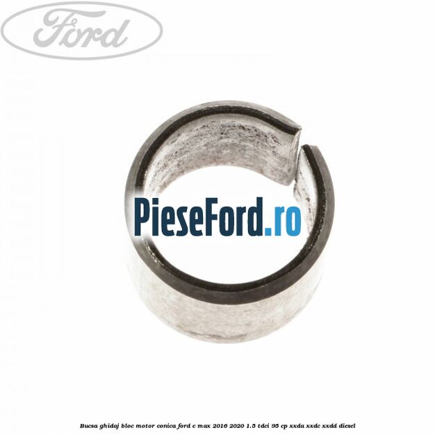Bucsa ghidaj bloc motor conica Ford C-Max 2016-2020 1.5 TDCi 95 cp Bucsa ghidaj bloc motor conica Ford C-Max 2016-2020 1.5 TDCi 95 cp XXDA, XXDC, XXDD diesel