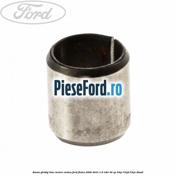 Bucsa ghidaj bloc motor conica Ford Fiesta 2008-2012 1.6 TDCi 90 cp Bucsa ghidaj bloc motor conica Ford Fiesta 2008-2012 1.6 TDCi 90 cp HHJC, HHJD, HHJE diesel