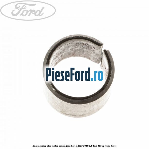 Bucsa ghidaj bloc motor conica Ford Fiesta 2013-2017 1.5 TDCi 100 cp Bucsa ghidaj bloc motor conica Ford Fiesta 2013-2017 1.5 TDCi 100 cp XUJH diesel