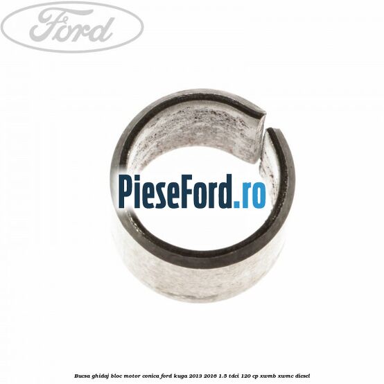 Bucsa ghidaj bloc motor conica Ford Kuga 2013-2016 1.5 TDCi 120 cp XWMB, XWMC diesel