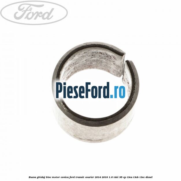 Bucsa ghidaj bloc motor conica Ford Transit Courier 2014-2018 1.6 TDCi 95 cp Bucsa ghidaj bloc motor conica Ford Transit Courier 2014-2018 1.6 TDCi 95 cp T3CA, T3CB, T3CC diesel