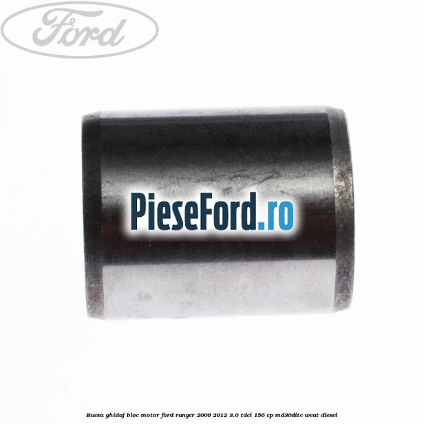 Bucsa ghidaj bloc motor Ford Ranger 2006-2012 3.0 TDCi 156 cp Bucsa ghidaj bloc motor Ford Ranger 2006-2012 3.0 TDCi 156 cp MD30DITC, WEAT diesel