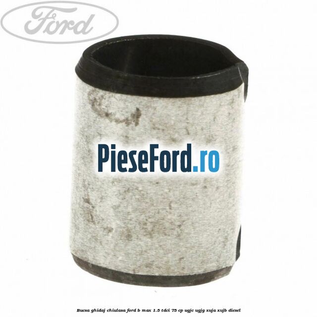 Bucsa ghidaj chiulasa Ford B-Max 1.5 TDCi 75 cp Bucsa ghidaj chiulasa Ford B-Max 1.5 TDCi 75 cp UGJC, UGJG, XUJA, XUJB diesel
