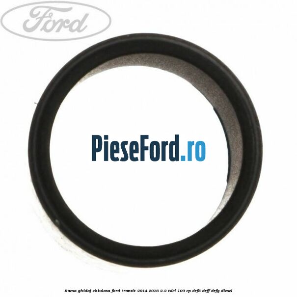 Bucsa ghidaj chiulasa Ford Transit 2014-2018 2.2 TDCi 100 cp DRF5, DRFF, DRFG diesel