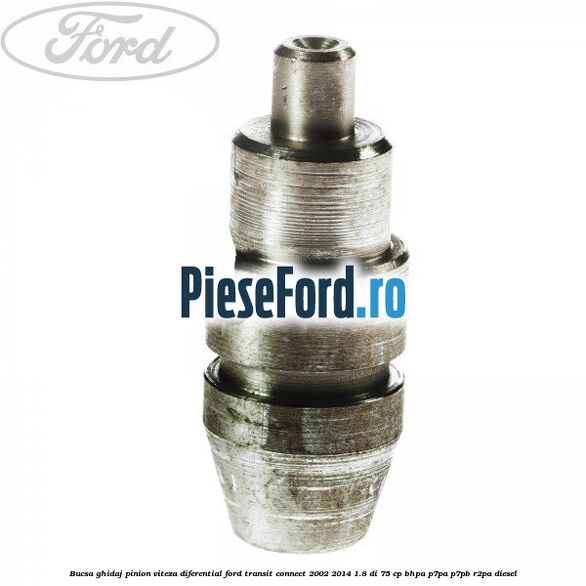 Bucsa ghidaj pinion viteza diferential Ford Transit Connect 2002-2014 1.8 Di 75 cp Bucsa ghidaj pinion viteza diferential Ford Transit Connect 2002-2014 1.8 Di 75 cp BHPA, P7PA, P7PB, R2PA diesel