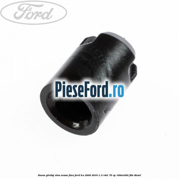 Bucsa ghidaj sina scaun fata Ford Ka 2009-2016 1.3 TDCi 75 cp 169A1000, FD4 diesel